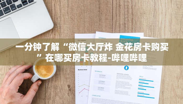 一分钟了解“微信大厅炸 金花房卡购买”在哪买房卡教程-哔哩哔哩 一分钟了解“微信大厅炸 金花房卡购买”在哪买房卡教程-哔哩哔哩