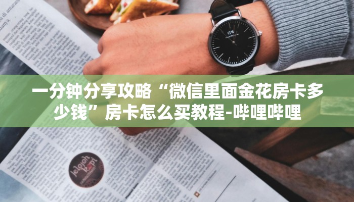 一分钟分享攻略“微信里面金花房卡多少钱”房卡怎么买教程-哔哩哔哩 一分钟分享攻略“微信里面金花房卡多少钱”房卡怎么买教程-哔哩哔哩