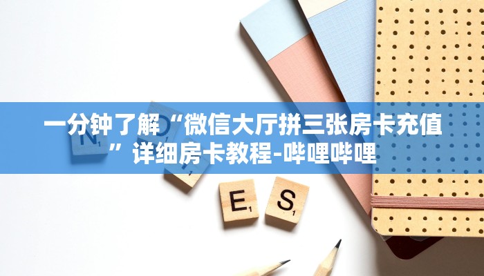 一分钟了解“微信大厅拼三张房卡充值”详细房卡教程-哔哩哔哩 一分钟了解“微信大厅拼三张房卡充值”详细房卡教程-哔哩哔哩