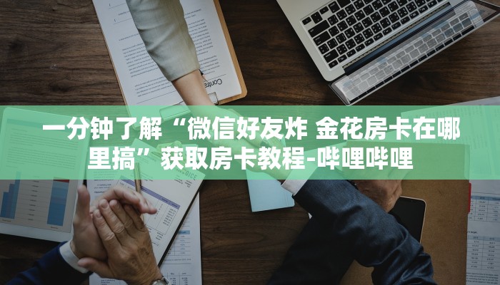一分钟了解“微信好友炸 金花房卡在哪里搞”获取房卡教程-哔哩哔哩 一分钟了解“微信好友炸 金花房卡在哪里搞”获取房卡教程-哔哩哔哩