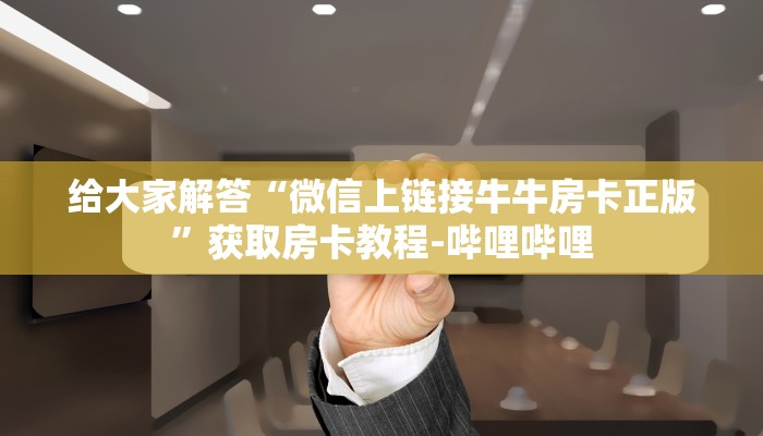 给大家解答“微信上链接牛牛房卡正版”获取房卡教程-哔哩哔哩 给大家解答“微信上链接牛牛房卡正版”获取房卡教程-哔哩哔哩