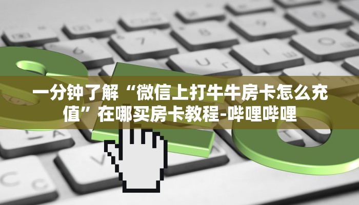 一分钟了解“微信上打牛牛房卡怎么充值”在哪买房卡教程-哔哩哔哩