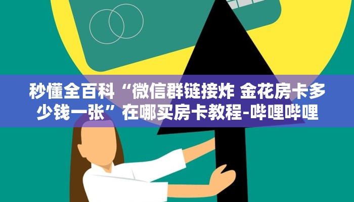 秒懂全百科“微信群链接炸 金花房卡多少钱一张”在哪买房卡教程-哔哩哔哩 秒懂全百科“微信群链接炸 金花房卡多少钱一张”在哪买房卡教程-哔哩哔哩