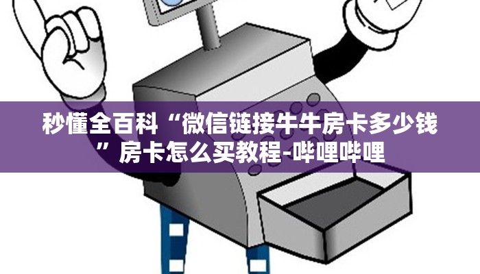 秒懂全百科“微信链接牛牛房卡多少钱”房卡怎么买教程-哔哩哔哩 秒懂全百科“微信链接牛牛房卡多少钱”房卡怎么买教程-哔哩哔哩