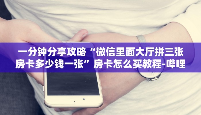 一分钟分享攻略“微信里面大厅拼三张房卡多少钱一张”房卡怎么买教程-哔哩哔哩 一分钟分享攻略“微信里面大厅拼三张房卡多少钱一张”房卡怎么买教程-哔哩哔哩