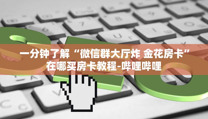 一分钟了解“微信群大厅炸 金花房卡”在哪买房卡教程-哔哩哔哩 一分钟了解“微信群大厅炸 金花房卡”在哪买房卡教程-哔哩哔哩