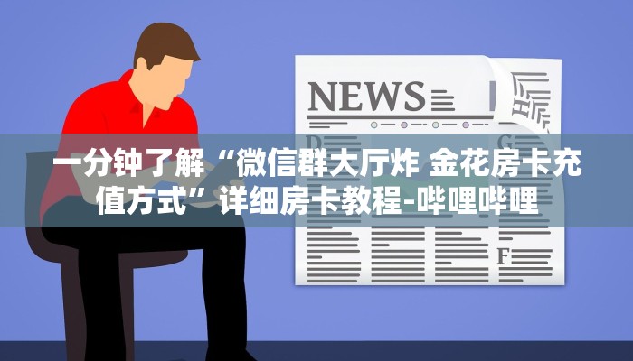 一分钟了解“微信群大厅炸 金花房卡充值方式”详细房卡教程-哔哩哔哩 一分钟了解“微信群大厅炸 金花房卡充值方式”详细房卡教程-哔哩哔哩