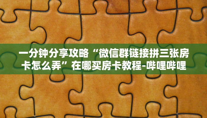 一分钟分享攻略“微信群链接拼三张房卡怎么弄”在哪买房卡教程-哔哩哔哩 一分钟分享攻略“微信群链接拼三张房卡怎么弄”在哪买房卡教程-哔哩哔哩