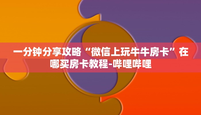 一分钟分享攻略“微信上玩牛牛房卡”在哪买房卡教程-哔哩哔哩