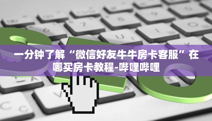 一分钟了解“微信好友牛牛房卡客服”在哪买房卡教程-哔哩哔哩 一分钟了解“微信好友牛牛房卡客服”在哪买房卡教程-哔哩哔哩