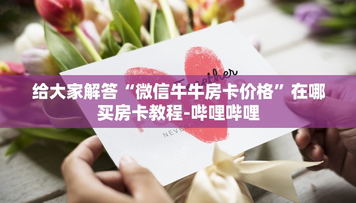 给大家解答“微信牛牛房卡价格”在哪买房卡教程-哔哩哔哩 给大家解答“微信牛牛房卡价格”在哪买房卡教程-哔哩哔哩