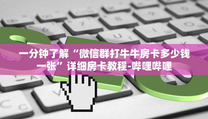 一分钟了解“微信群打牛牛房卡多少钱一张”详细房卡教程-哔哩哔哩 一分钟了解“微信群打牛牛房卡多少钱一张”详细房卡教程-哔哩哔哩