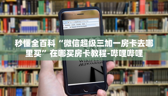 秒懂全百科“微信超级三加一房卡去哪里买”在哪买房卡教程-哔哩哔哩