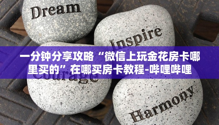 一分钟分享攻略“微信上玩金花房卡哪里买的”在哪买房卡教程-哔哩哔哩 一分钟分享攻略“微信上玩金花房卡哪里买的”在哪买房卡教程-哔哩哔哩