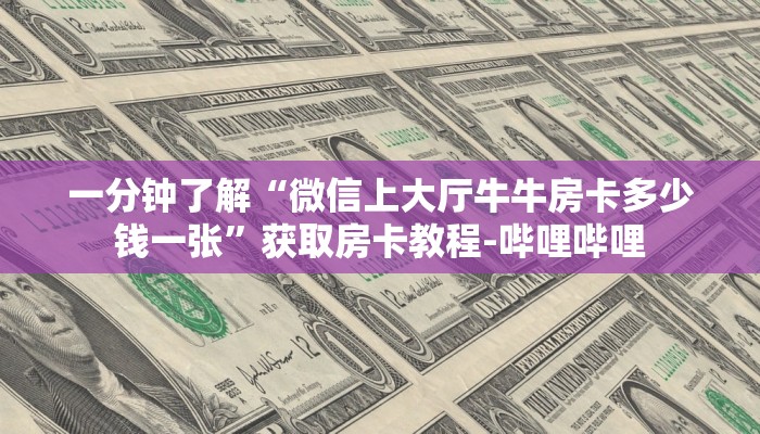 一分钟了解“微信上大厅牛牛房卡多少钱一张”获取房卡教程-哔哩哔哩 一分钟了解“微信上大厅牛牛房卡多少钱一张”获取房卡教程-哔哩哔哩