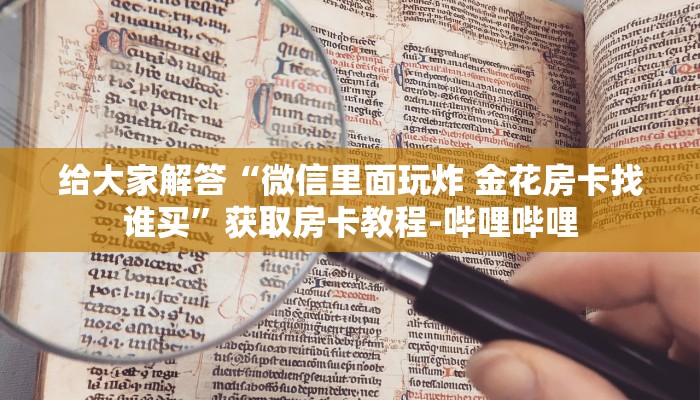 给大家解答“微信里面玩炸 金花房卡找谁买”获取房卡教程-哔哩哔哩