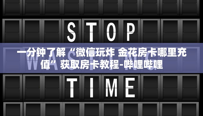 一分钟了解“微信玩炸 金花房卡哪里充值”获取房卡教程-哔哩哔哩