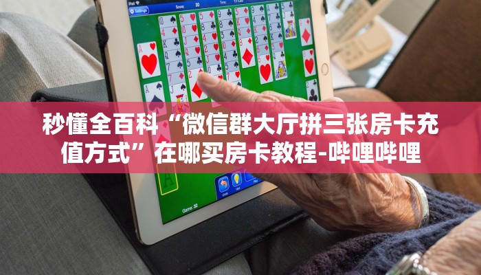 秒懂全百科“微信群大厅拼三张房卡充值方式”在哪买房卡教程-哔哩哔哩