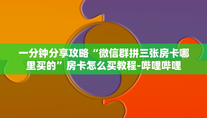 一分钟分享攻略“微信群拼三张房卡哪里买的”房卡怎么买教程-哔哩哔哩 一分钟分享攻略“微信群拼三张房卡哪里买的”房卡怎么买教程-哔哩哔哩