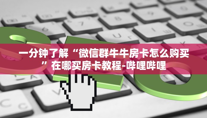 一分钟了解“微信群牛牛房卡怎么购买”在哪买房卡教程-哔哩哔哩 一分钟了解“微信群牛牛房卡怎么购买”在哪买房卡教程-哔哩哔哩
