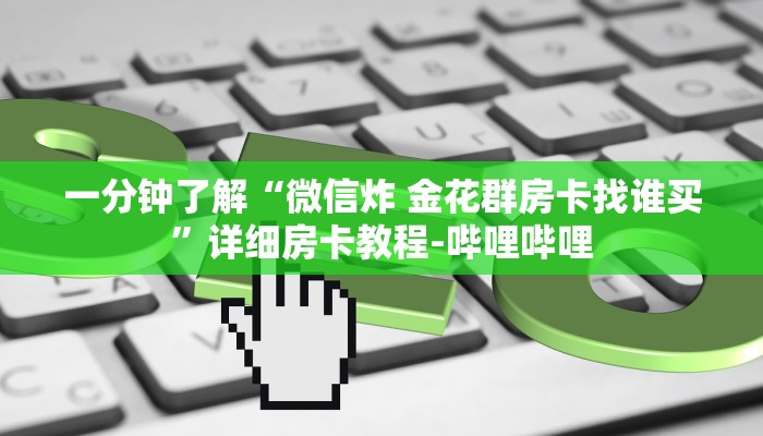 一分钟了解“微信炸 金花群房卡找谁买”详细房卡教程-哔哩哔哩