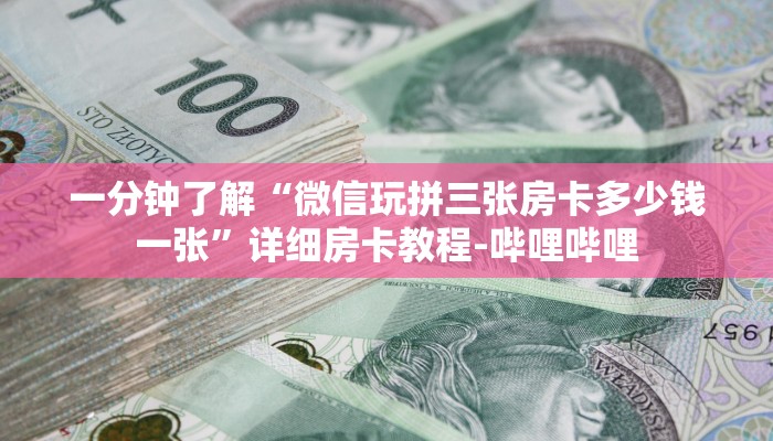 一分钟了解“微信玩拼三张房卡多少钱一张”详细房卡教程-哔哩哔哩 一分钟了解“微信玩拼三张房卡多少钱一张”详细房卡教程-哔哩哔哩