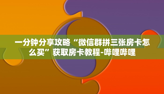 一分钟分享攻略“微信群拼三张房卡怎么买”获取房卡教程-哔哩哔哩