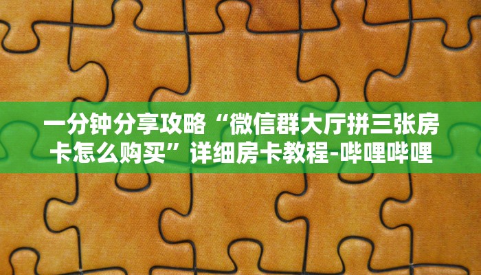 一分钟分享攻略“微信群大厅拼三张房卡怎么购买”详细房卡教程-哔哩哔哩