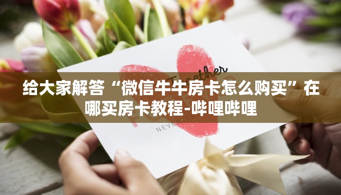 给大家解答“微信牛牛房卡怎么购买”在哪买房卡教程-哔哩哔哩 给大家解答“微信牛牛房卡怎么购买”在哪买房卡教程-哔哩哔哩