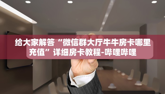 给大家解答“微信群大厅牛牛房卡哪里充值”详细房卡教程-哔哩哔哩