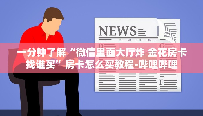 一分钟了解“微信里面大厅炸 金花房卡找谁买”房卡怎么买教程-哔哩哔哩 一分钟了解“微信里面大厅炸 金花房卡找谁买”房卡怎么买教程-哔哩哔哩