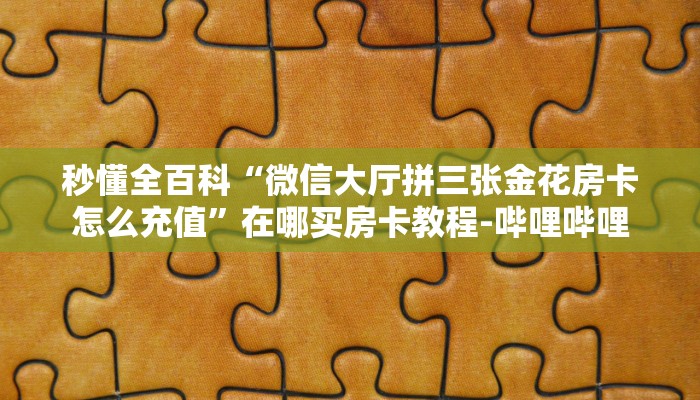 秒懂全百科“微信大厅拼三张金花房卡怎么充值”在哪买房卡教程-哔哩哔哩