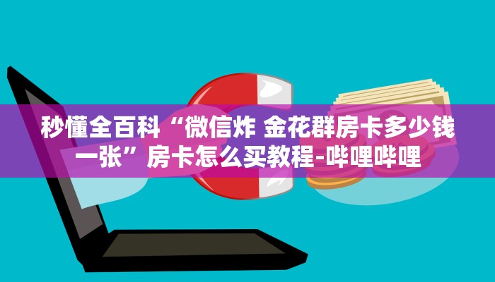 秒懂全百科“微信炸 金花群房卡多少钱一张”房卡怎么买教程-哔哩哔哩