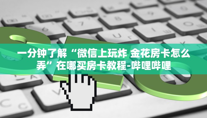 一分钟了解“微信上玩炸 金花房卡怎么弄”在哪买房卡教程-哔哩哔哩