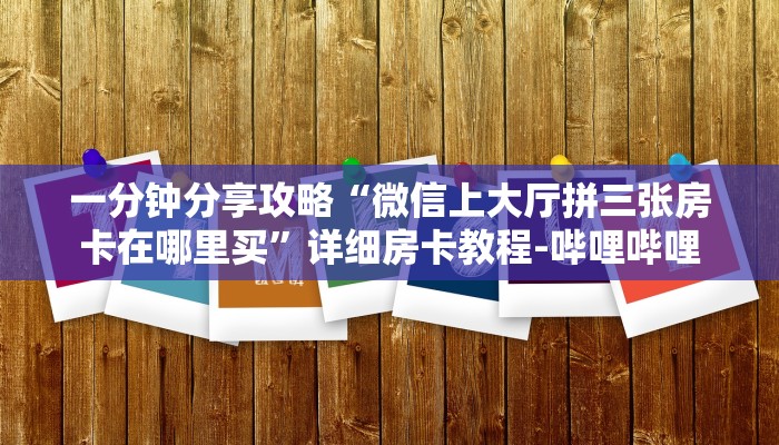 一分钟分享攻略“微信上大厅拼三张房卡在哪里买”详细房卡教程-哔哩哔哩 一分钟分享攻略“微信上大厅拼三张房卡在哪里买”详细房卡教程-哔哩哔哩