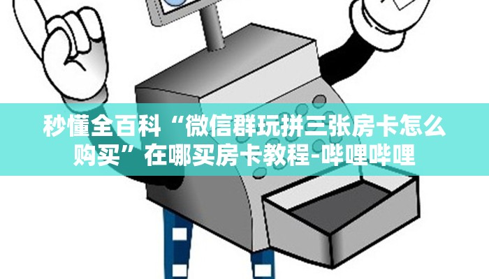 秒懂全百科“微信群玩拼三张房卡怎么购买”在哪买房卡教程-哔哩哔哩 秒懂全百科“微信群玩拼三张房卡怎么购买”在哪买房卡教程-哔哩哔哩