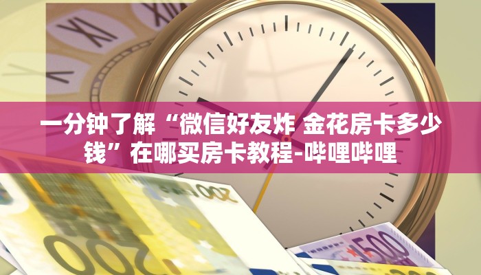 一分钟了解“微信好友炸 金花房卡多少钱”在哪买房卡教程-哔哩哔哩