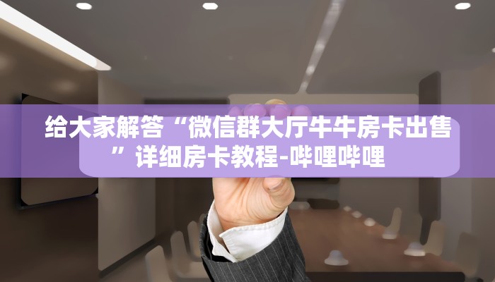 给大家解答“微信群大厅牛牛房卡出售”详细房卡教程-哔哩哔哩