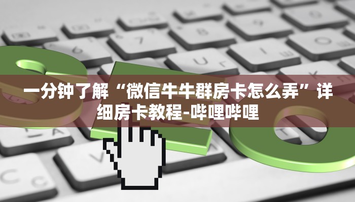 一分钟了解“微信牛牛群房卡怎么弄”详细房卡教程-哔哩哔哩