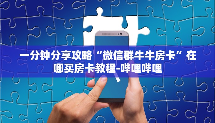 一分钟分享攻略“微信群牛牛房卡”在哪买房卡教程-哔哩哔哩
