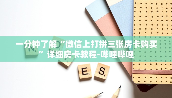 一分钟了解“微信上打拼三张房卡购买”详细房卡教程-哔哩哔哩 一分钟了解“微信上打拼三张房卡购买”详细房卡教程-哔哩哔哩