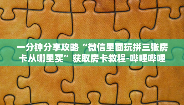 一分钟分享攻略“微信里面玩拼三张房卡从哪里买”获取房卡教程-哔哩哔哩
