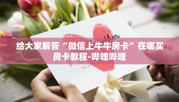 给大家解答“微信上牛牛房卡”在哪买房卡教程-哔哩哔哩