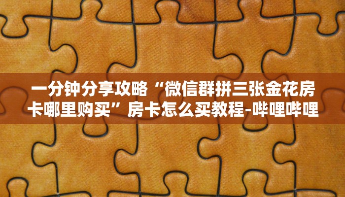 一分钟分享攻略“微信群拼三张金花房卡哪里购买”房卡怎么买教程-哔哩哔哩