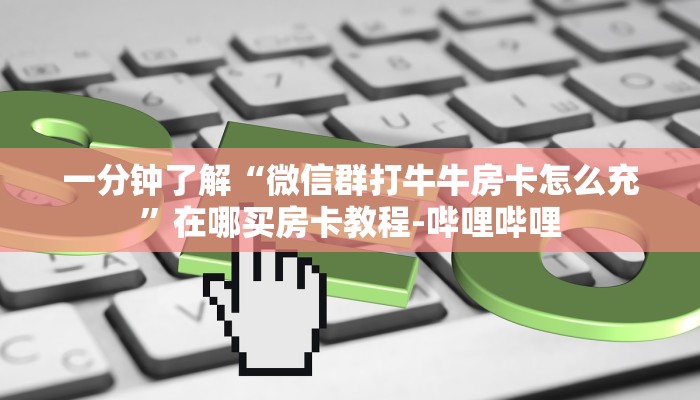 一分钟了解“微信群打牛牛房卡怎么充”在哪买房卡教程-哔哩哔哩
