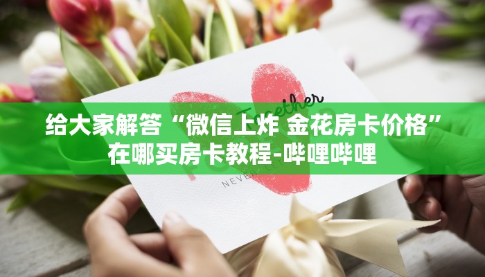 给大家解答“微信上炸 金花房卡价格”在哪买房卡教程-哔哩哔哩