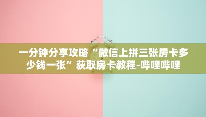 一分钟分享攻略“微信上拼三张房卡多少钱一张”获取房卡教程-哔哩哔哩