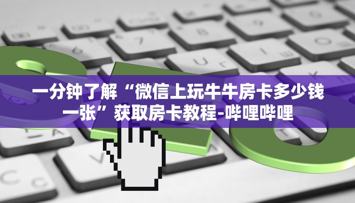 一分钟了解“微信上玩牛牛房卡多少钱一张”获取房卡教程-哔哩哔哩
