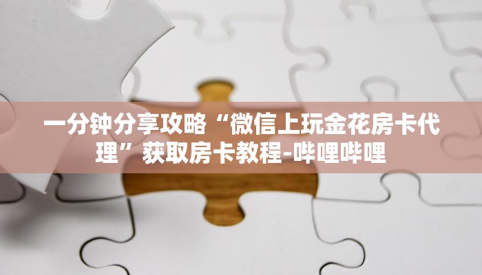 一分钟分享攻略“微信上玩金花房卡代理”获取房卡教程-哔哩哔哩