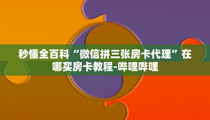 秒懂全百科“微信拼三张房卡代理”在哪买房卡教程-哔哩哔哩
